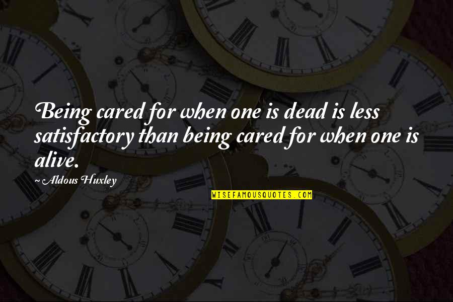 Being Less Than Quotes By Aldous Huxley: Being cared for when one is dead is