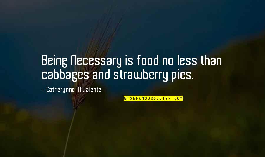 Being Less Than Quotes By Catherynne M Valente: Being Necessary is food no less than cabbages