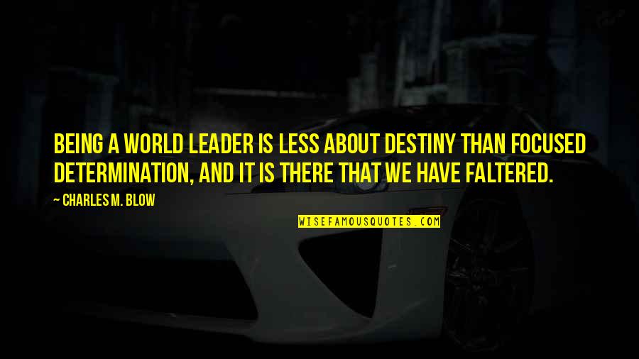 Being Less Than Quotes By Charles M. Blow: Being a world leader is less about destiny