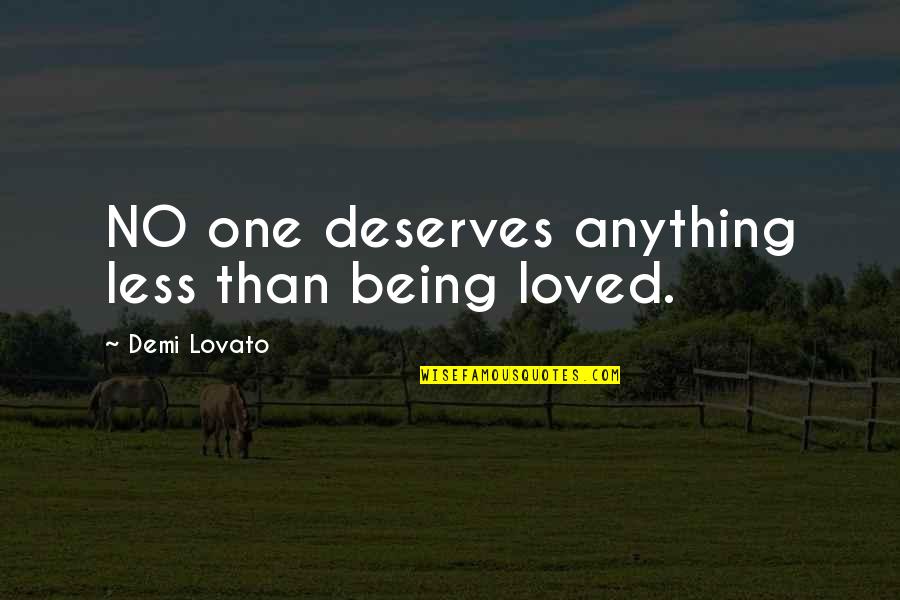 Being Less Than Quotes By Demi Lovato: NO one deserves anything less than being loved.