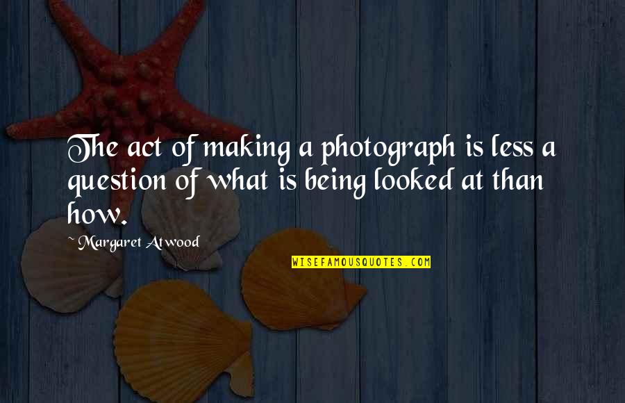 Being Less Than Quotes By Margaret Atwood: The act of making a photograph is less