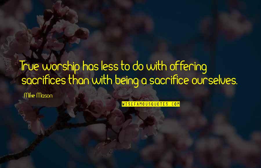 Being Less Than Quotes By Mike Mason: True worship has less to do with offering