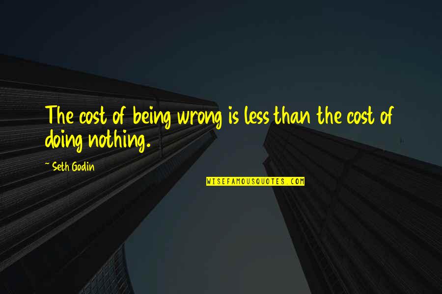 Being Less Than Quotes By Seth Godin: The cost of being wrong is less than