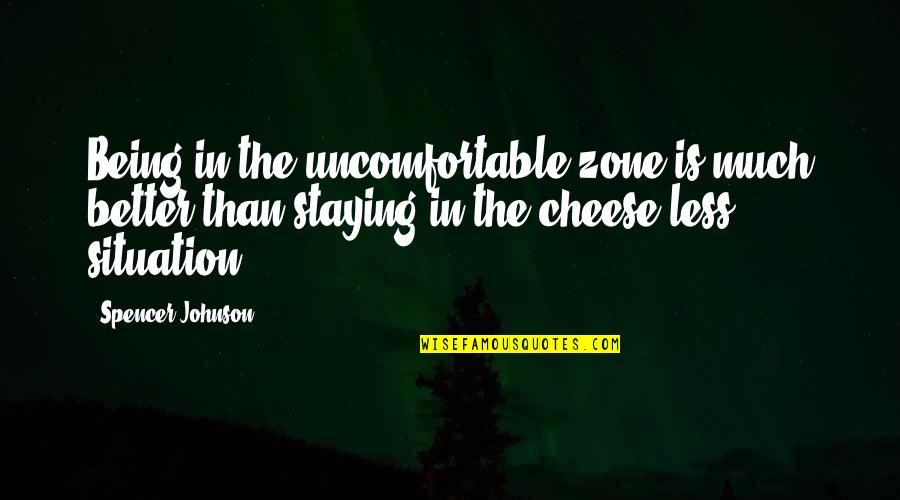 Being Less Than Quotes By Spencer Johnson: Being in the uncomfortable zone is much better