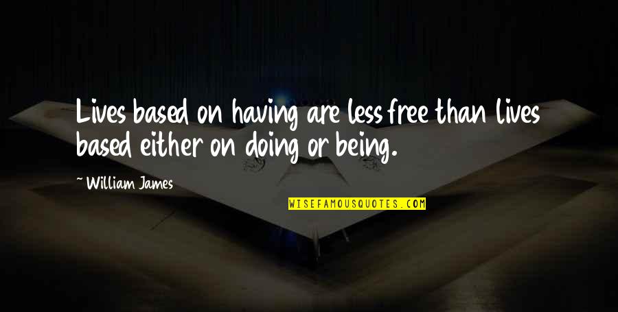 Being Less Than Quotes By William James: Lives based on having are less free than
