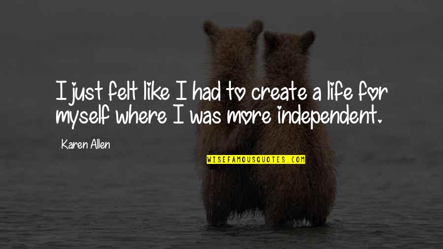 Being Let Down By Boyfriend Quotes By Karen Allen: I just felt like I had to create