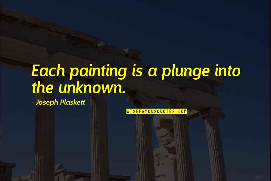 Being Let Down By Your Boyfriend Quotes By Joseph Plaskett: Each painting is a plunge into the unknown.