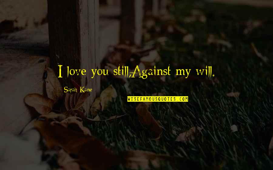 Being Lethargic Quotes By Sarah Kane: I love you still,Against my will.