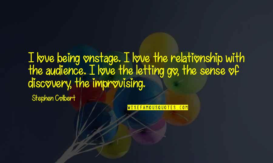 Being Letting Go Quotes By Stephen Colbert: I love being onstage. I love the relationship