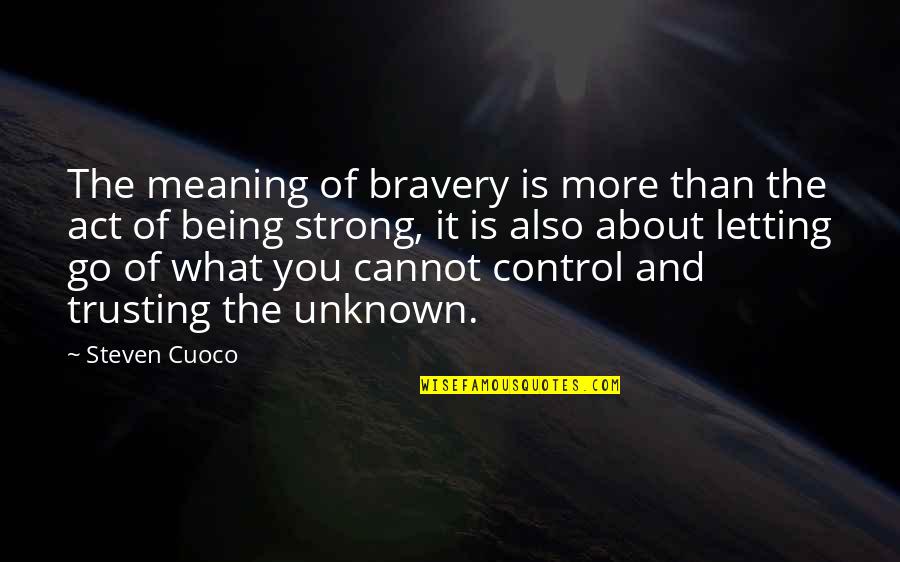 Being Letting Go Quotes By Steven Cuoco: The meaning of bravery is more than the