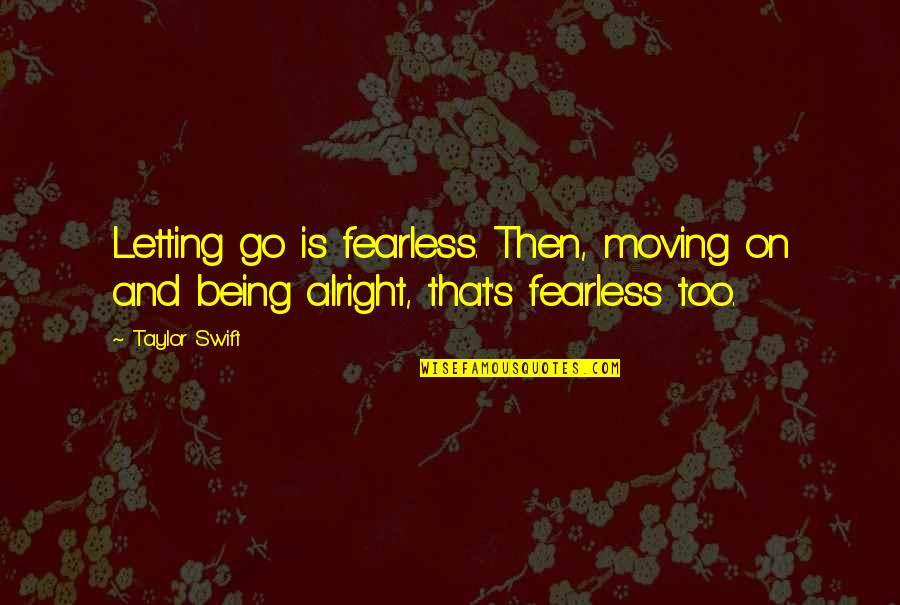 Being Letting Go Quotes By Taylor Swift: Letting go is fearless. Then, moving on and