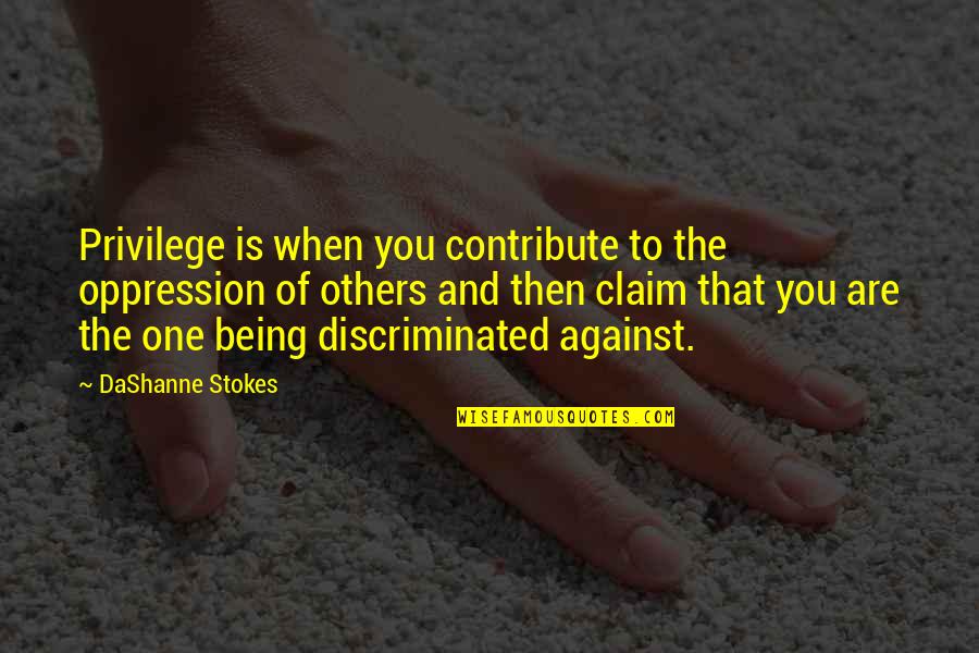 Being Lgbtq Quotes By DaShanne Stokes: Privilege is when you contribute to the oppression Being Lgbtq Quotes By DaShanne Stokes: Privilege is when you contribute to the oppression