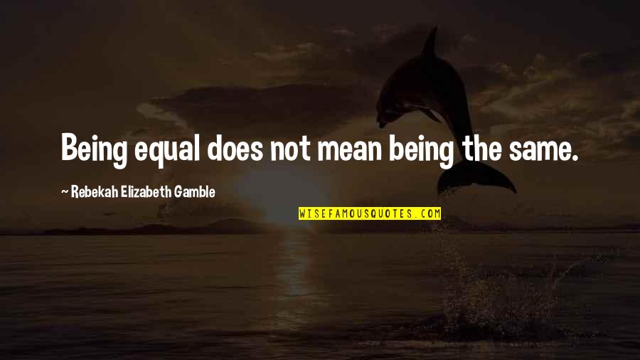 Being Lgbtq Quotes By Rebekah Elizabeth Gamble: Being equal does not mean being the same. Being Lgbtq Quotes By Rebekah Elizabeth Gamble: Being equal does not mean being the same.