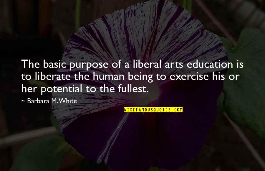 Being Liberal Quotes By Barbara M. White: The basic purpose of a liberal arts education Being Liberal Quotes By Barbara M. White: The basic purpose of a liberal arts education