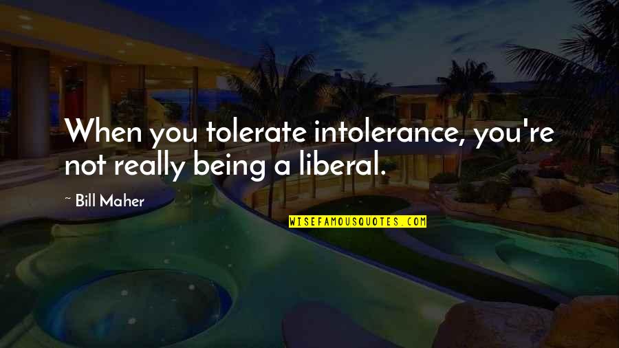 Being Liberal Quotes By Bill Maher: When you tolerate intolerance, you're not really being