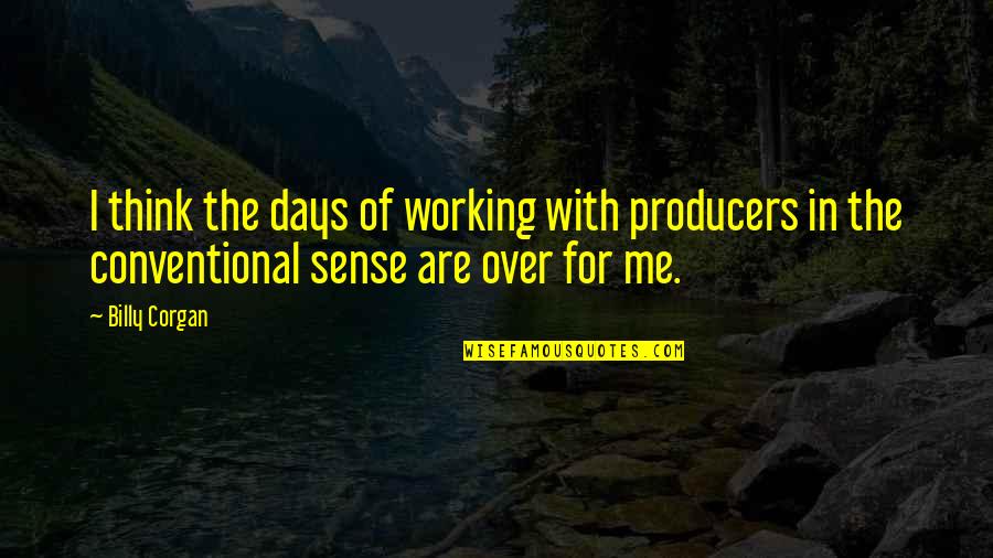 Being Liberal Quotes By Billy Corgan: I think the days of working with producers Being Liberal Quotes By Billy Corgan: I think the days of working with producers