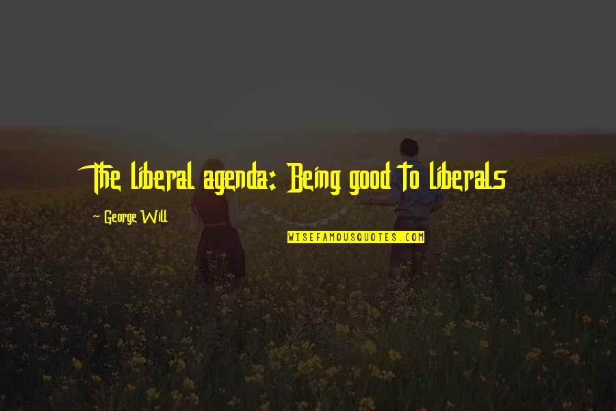 Being Liberal Quotes By George Will: The liberal agenda: Being good to liberals Being Liberal Quotes By George Will: The liberal agenda: Being good to liberals