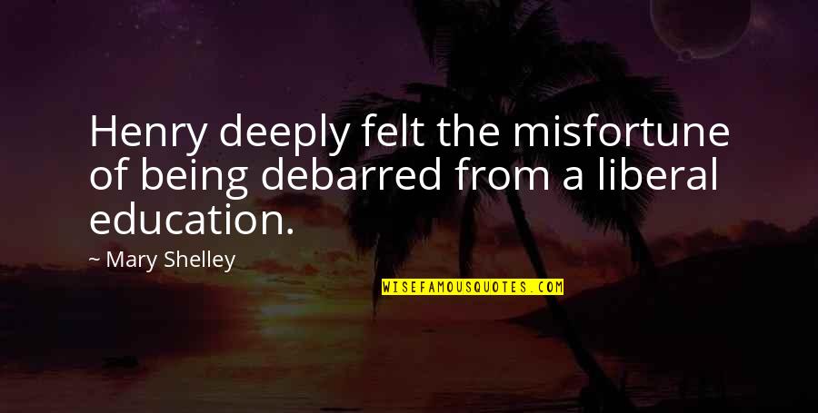 Being Liberal Quotes By Mary Shelley: Henry deeply felt the misfortune of being debarred