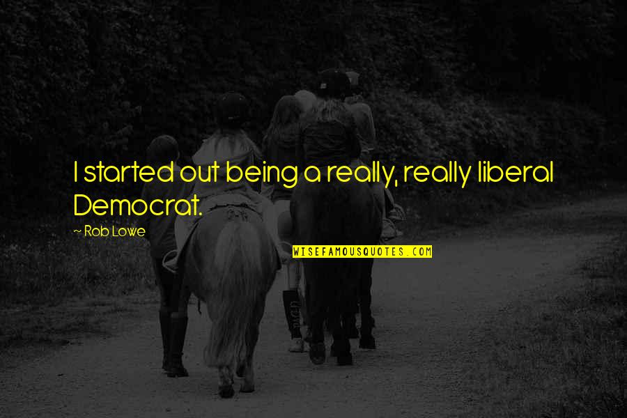 Being Liberal Quotes By Rob Lowe: I started out being a really, really liberal