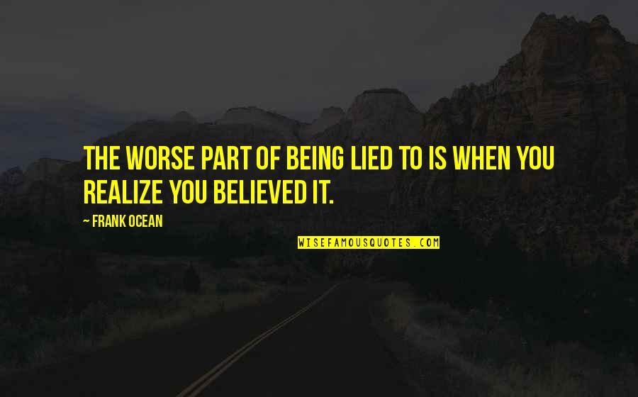 Being Lied On Quotes By Frank Ocean: The worse part of being lied to is