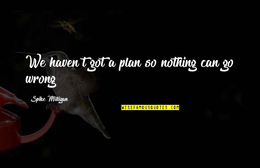 Being Lied To Your Face Quotes By Spike Milligan: We haven't got a plan so nothing can