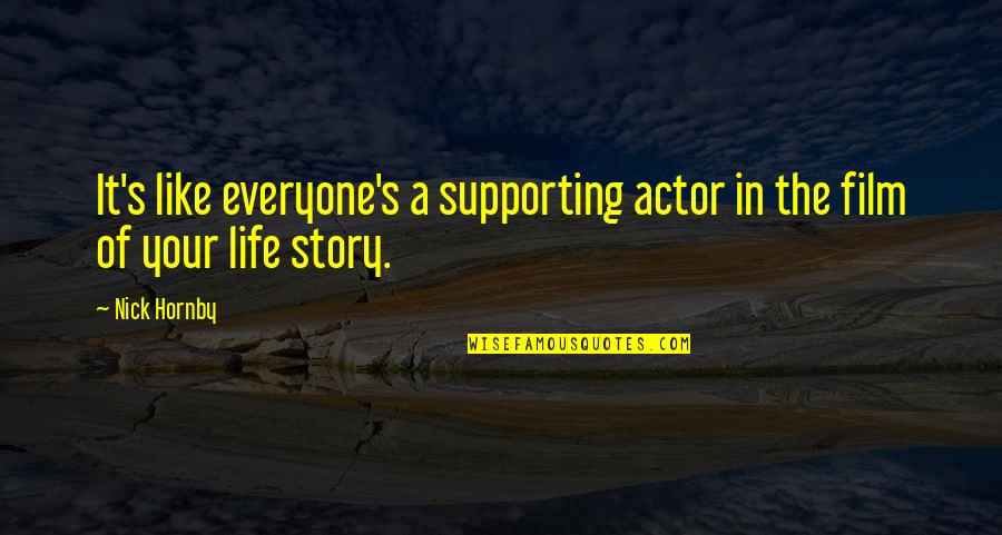 Being Lifeless Quotes By Nick Hornby: It's like everyone's a supporting actor in the