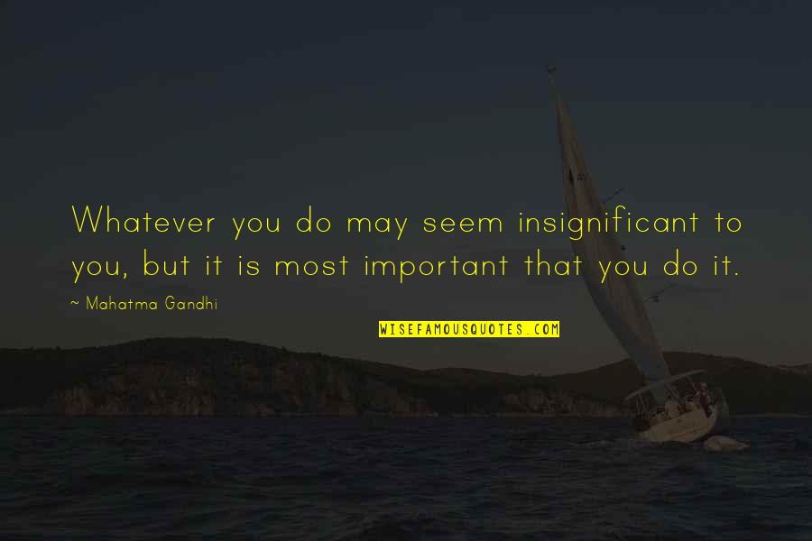 Being Light Of The World Quotes By Mahatma Gandhi: Whatever you do may seem insignificant to you,