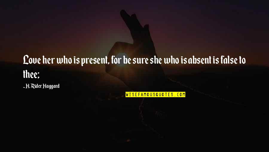 Being Like Jesus Quotes By H. Rider Haggard: Love her who is present, for be sure Being Like Jesus Quotes By H. Rider Haggard: Love her who is present, for be sure