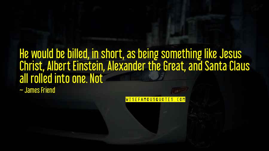 Being Like Jesus Quotes By James Friend: He would be billed, in short, as being Being Like Jesus Quotes By James Friend: He would be billed, in short, as being