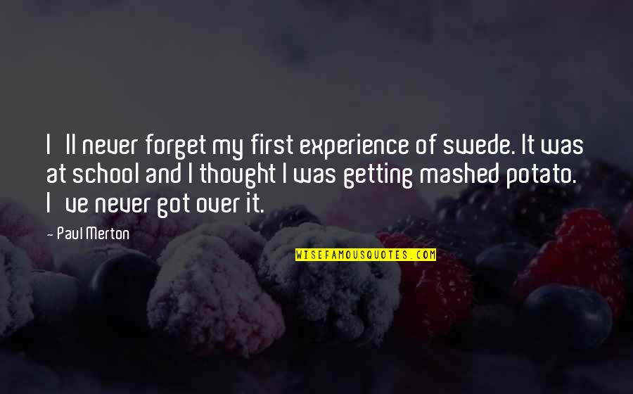 Being Like Jesus Quotes By Paul Merton: I'll never forget my first experience of swede. Being Like Jesus Quotes By Paul Merton: I'll never forget my first experience of swede.
