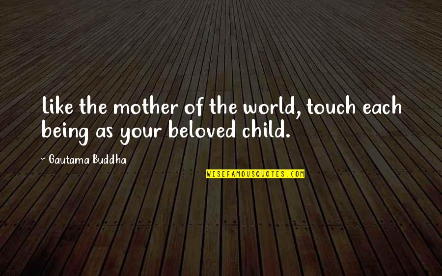 Being Like My Mother Quotes By Gautama Buddha: Like the mother of the world, touch each