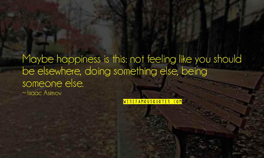 Being Like Someone Else Quotes By Isaac Asimov: Maybe happiness is this: not feeling like you