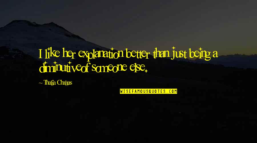 Being Like Someone Else Quotes By Thalia Chaltas: I like her explanation better than just being