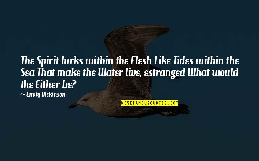 Being Like Water Quotes By Emily Dickinson: The Spirit lurks within the Flesh Like Tides Being Like Water Quotes By Emily Dickinson: The Spirit lurks within the Flesh Like Tides