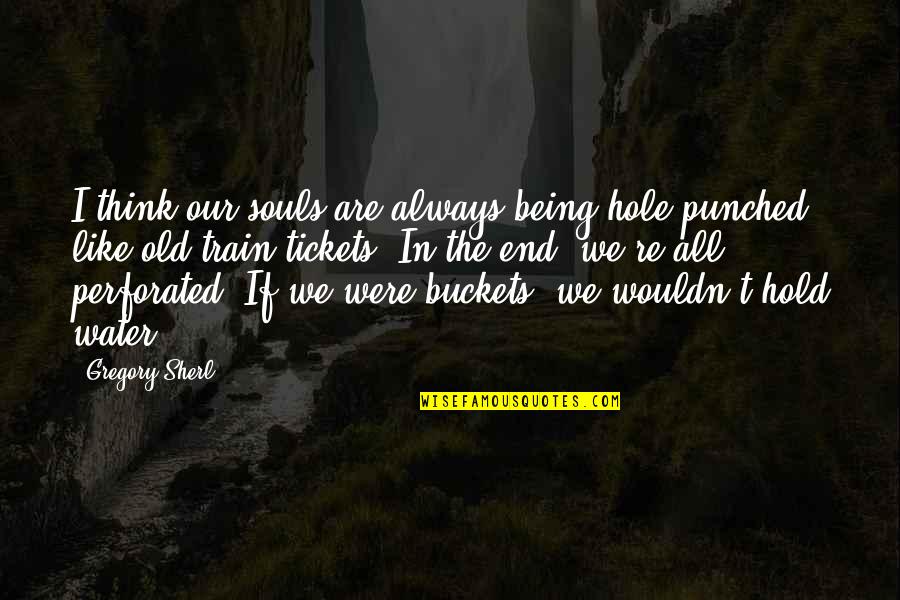 Being Like Water Quotes By Gregory Sherl: I think our souls are always being hole-punched, Being Like Water Quotes By Gregory Sherl: I think our souls are always being hole-punched,