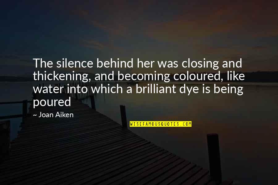 Being Like Water Quotes By Joan Aiken: The silence behind her was closing and thickening, Being Like Water Quotes By Joan Aiken: The silence behind her was closing and thickening,