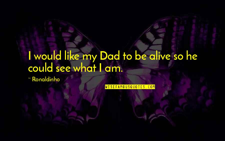 Being Like Your Dad Quotes By Ronaldinho: I would like my Dad to be alive