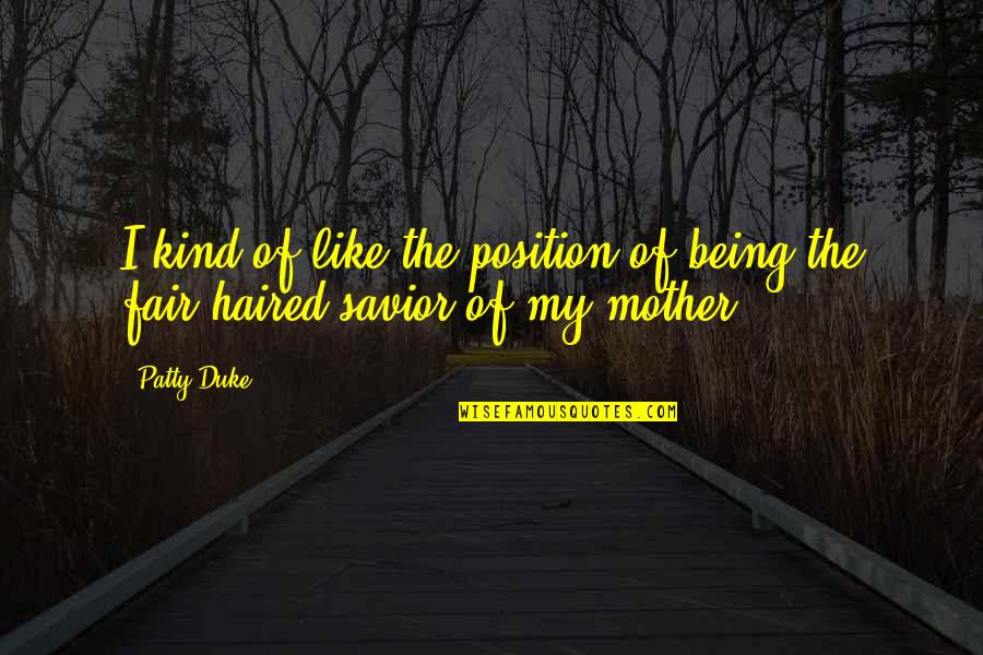 Being Like Your Mother Quotes By Patty Duke: I kind of like the position of being