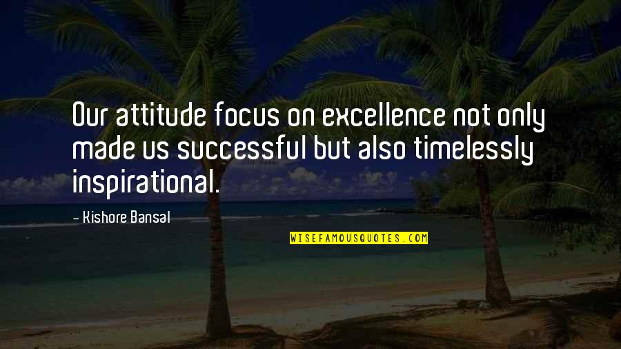 Being Liked By Everyone Quotes By Kishore Bansal: Our attitude focus on excellence not only made