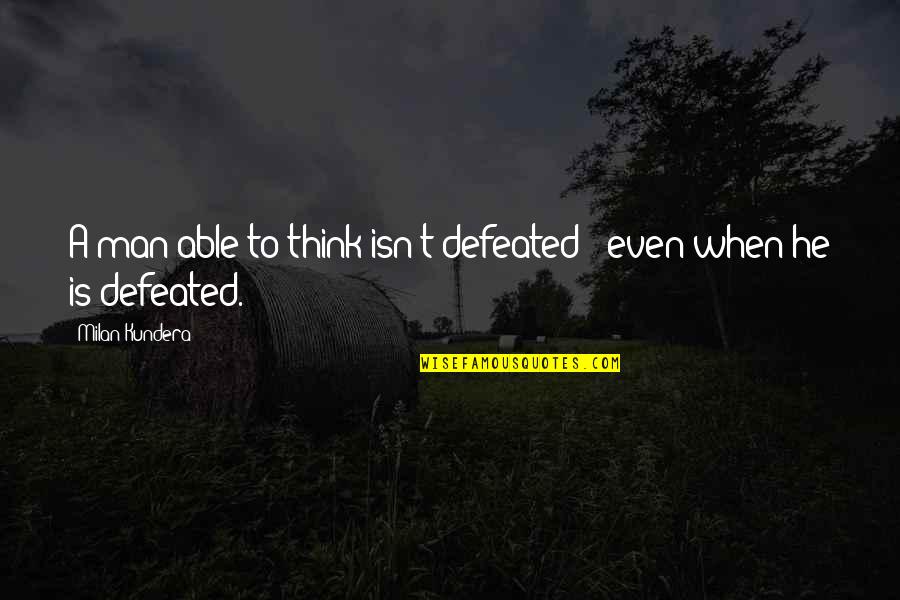 Being Little In A Big World Quotes By Milan Kundera: A man able to think isn't defeated -