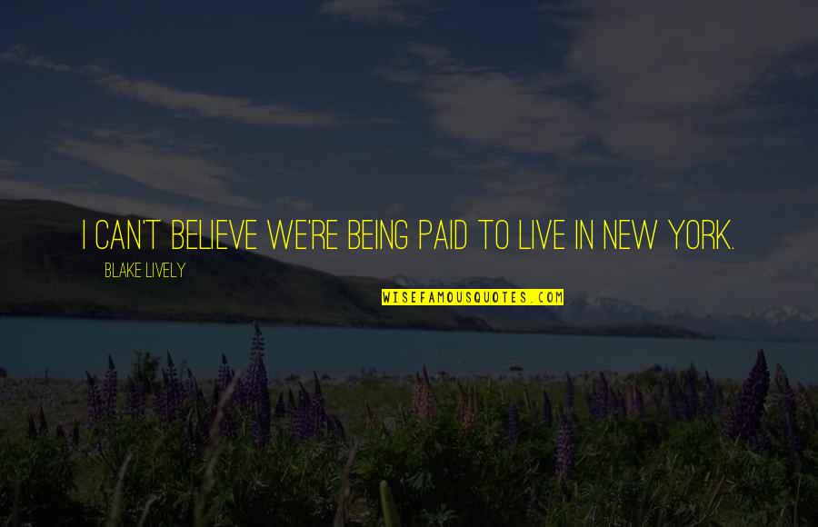 Being Lively Quotes By Blake Lively: I can't believe we're being paid to live