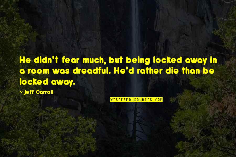 Being Locked Away Quotes By Jeff Carroll: He didn't fear much, but being locked away