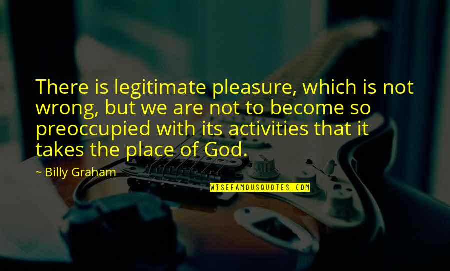 Being Locked Out Quotes By Billy Graham: There is legitimate pleasure, which is not wrong,