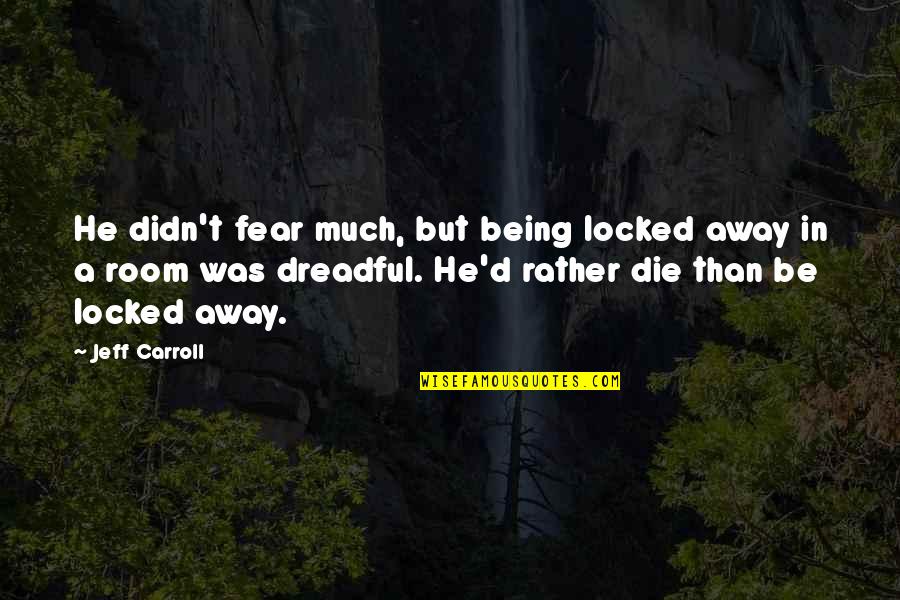 Being Locked Out Quotes By Jeff Carroll: He didn't fear much, but being locked away