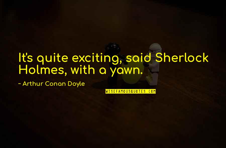 Being Logical Quotes By Arthur Conan Doyle: It's quite exciting, said Sherlock Holmes, with a
