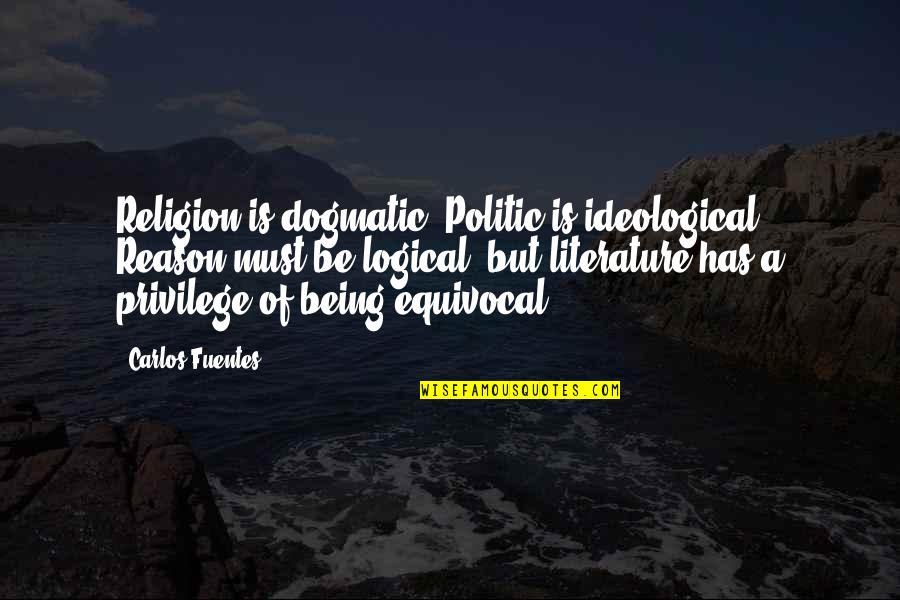 Being Logical Quotes By Carlos Fuentes: Religion is dogmatic. Politic is ideological. Reason must