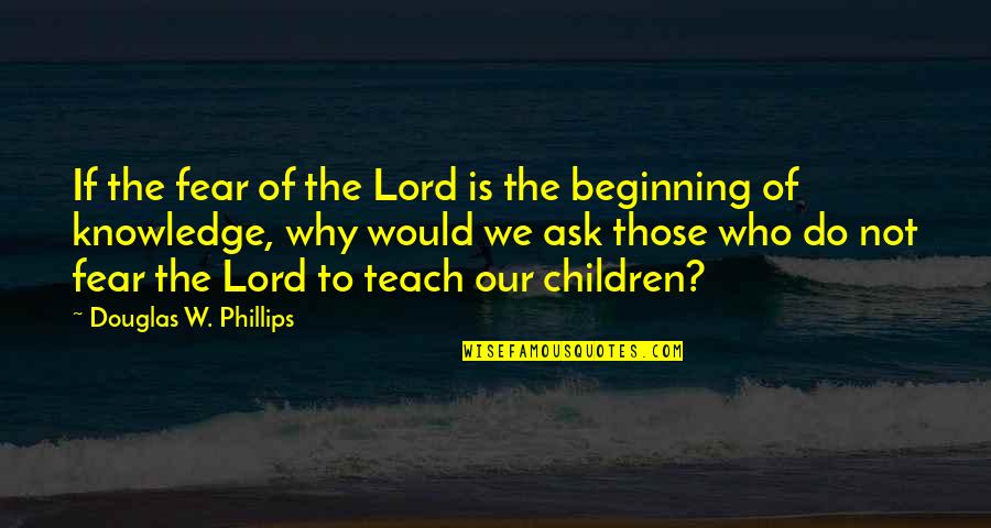 Being Logical Quotes By Douglas W. Phillips: If the fear of the Lord is the