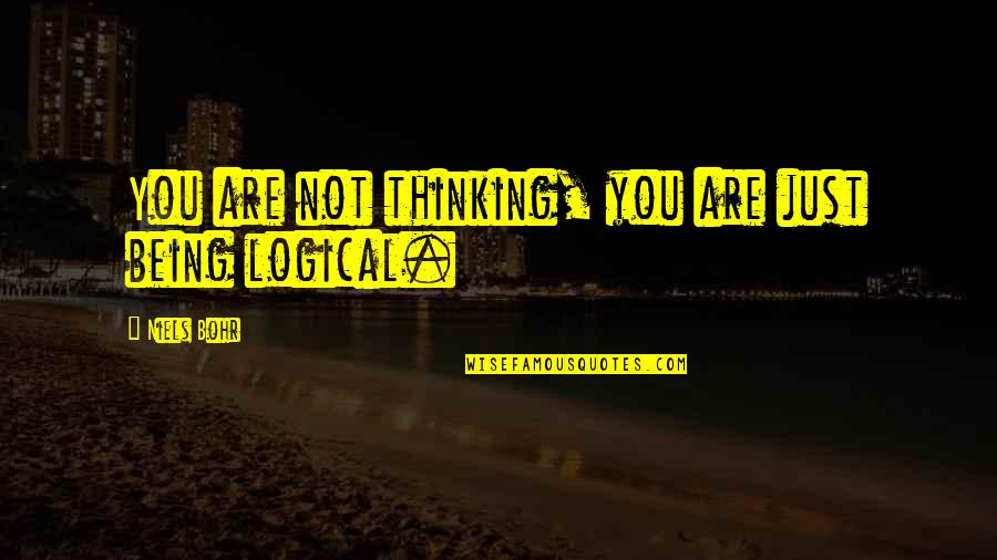 Being Logical Quotes By Niels Bohr: You are not thinking, you are just being
