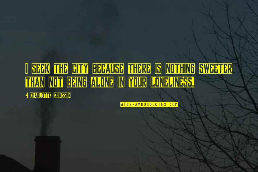 Being Lonely But Not Alone Quotes By Charlotte Eriksson: I seek the city because there is nothing