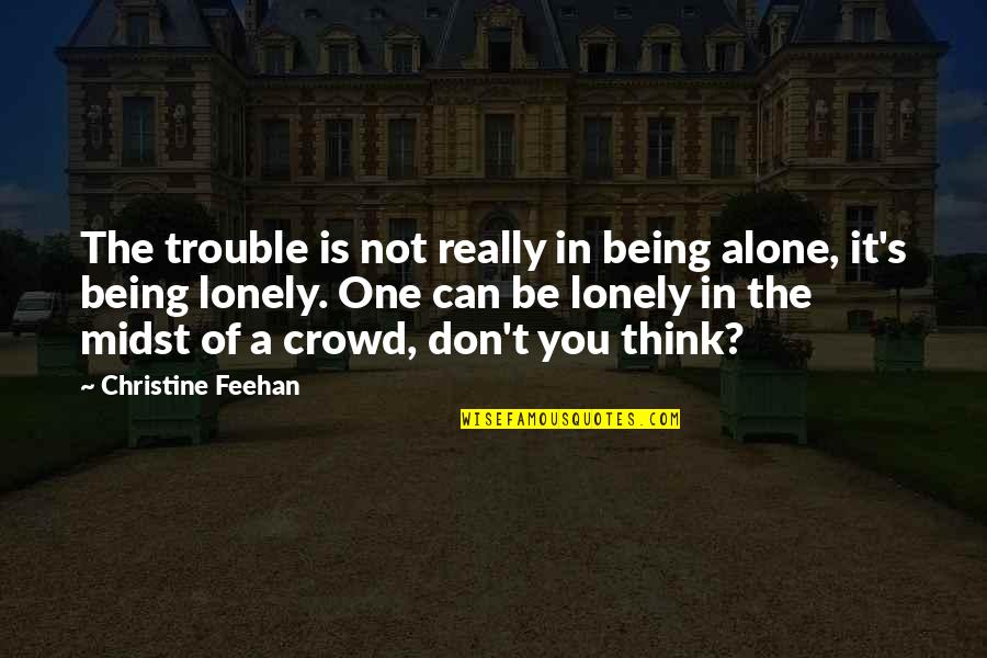 Being Lonely But Not Alone Quotes By Christine Feehan: The trouble is not really in being alone,